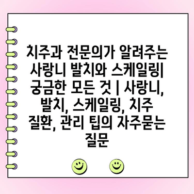 치주과 전문의가 알려주는 사랑니 발치와 스케일링| 궁금한 모든 것 | 사랑니, 발치, 스케일링, 치주 질환, 관리 팁