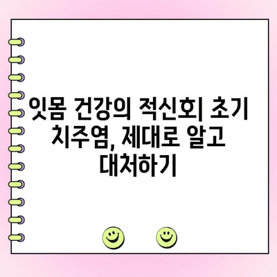 잇몸 건강의 적신호| 초기 치주염, 제대로 알고 대처하기 | 치주염 증상, 원인, 예방, 치료