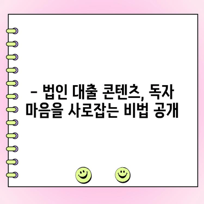 신규 법인 대출 콘텐츠, 기억에 남는 작성법| 눈길을 사로잡는 핵심 전략 | 법인 대출, 콘텐츠 마케팅, 효과적인 작성법