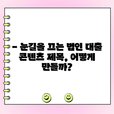 신규 법인 대출 콘텐츠, 기억에 남는 작성법| 눈길을 사로잡는 핵심 전략 | 법인 대출, 콘텐츠 마케팅, 효과적인 작성법