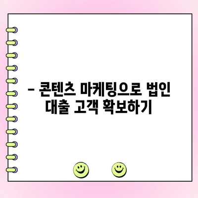 신규 법인 대출 콘텐츠, 기억에 남는 작성법| 눈길을 사로잡는 핵심 전략 | 법인 대출, 콘텐츠 마케팅, 효과적인 작성법