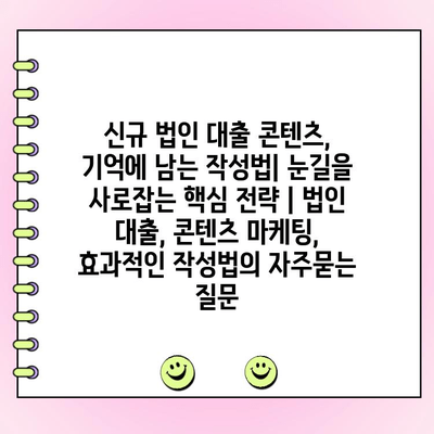 신규 법인 대출 콘텐츠, 기억에 남는 작성법| 눈길을 사로잡는 핵심 전략 | 법인 대출, 콘텐츠 마케팅, 효과적인 작성법