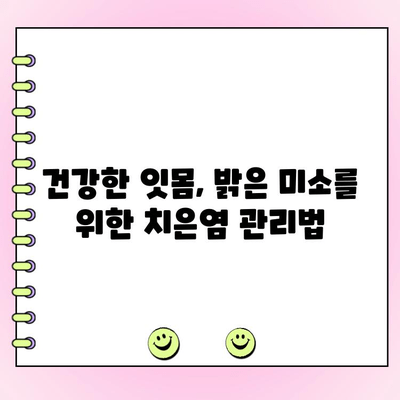 치은염 치료| 치주과 전문의가 알려주는 효과적인 솔루션 | 치은염 증상, 원인, 예방, 치료 방법