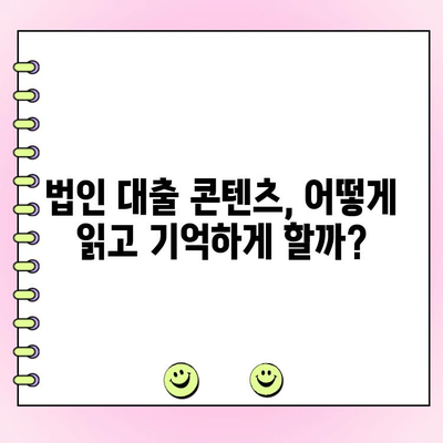 법인 대출 콘텐츠, 가독성과 기억력을 높이는 5가지 전략 | 법인 대출, 콘텐츠 마케팅, 고객 유치