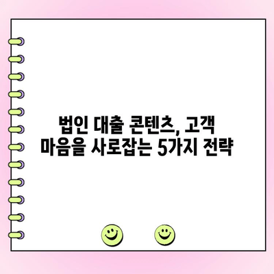 법인 대출 콘텐츠, 가독성과 기억력을 높이는 5가지 전략 | 법인 대출, 콘텐츠 마케팅, 고객 유치