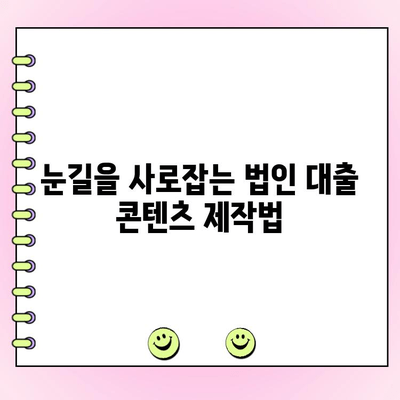 법인 대출 콘텐츠, 가독성과 기억력을 높이는 5가지 전략 | 법인 대출, 콘텐츠 마케팅, 고객 유치