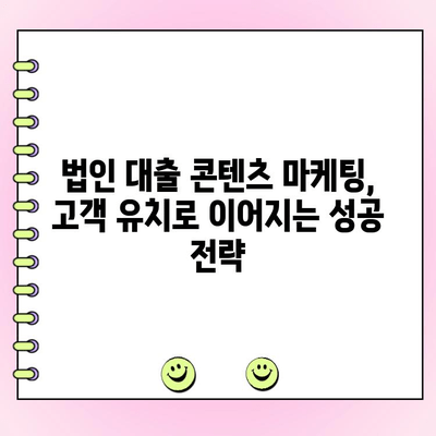 법인 대출 콘텐츠, 가독성과 기억력을 높이는 5가지 전략 | 법인 대출, 콘텐츠 마케팅, 고객 유치
