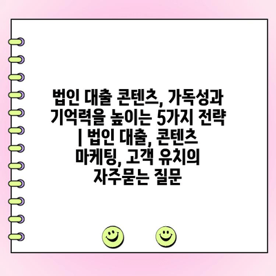 법인 대출 콘텐츠, 가독성과 기억력을 높이는 5가지 전략 | 법인 대출, 콘텐츠 마케팅, 고객 유치