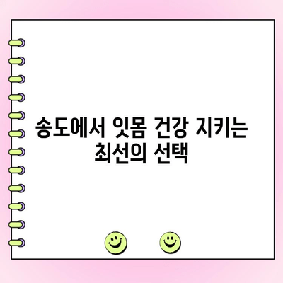 송도 치주 건강 관리| 나에게 딱 맞는 치주과 찾기 | 치주 질환, 잇몸 건강, 송도 치과, 치주 전문의