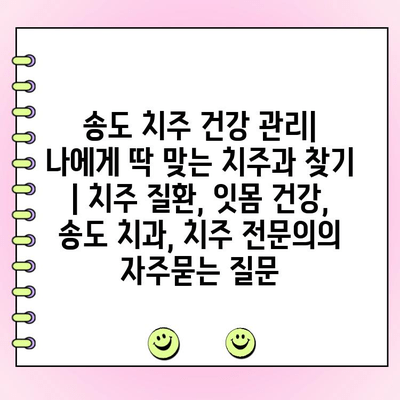 송도 치주 건강 관리| 나에게 딱 맞는 치주과 찾기 | 치주 질환, 잇몸 건강, 송도 치과, 치주 전문의