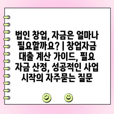 법인 창업, 자금은 얼마나 필요할까요? | 창업자금 대출 계산 가이드, 필요 자금 산정, 성공적인 사업 시작