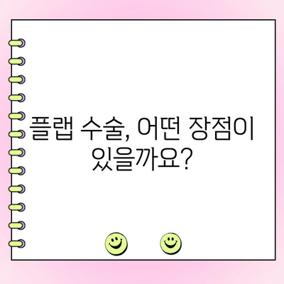 플랩 수술, 왜 지금 해야 할까요? | 시기, 장점, 주의사항