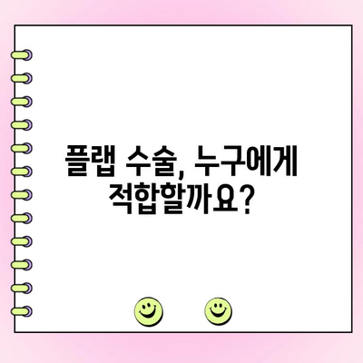플랩 수술, 왜 지금 해야 할까요? | 시기, 장점, 주의사항