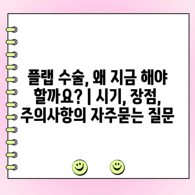 플랩 수술, 왜 지금 해야 할까요? | 시기, 장점, 주의사항