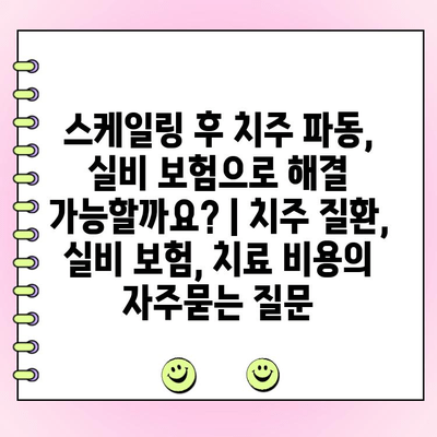 스케일링 후 치주 파동, 실비 보험으로 해결 가능할까요? | 치주 질환, 실비 보험, 치료 비용