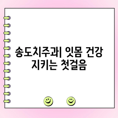 송도치주과, 건강한 잇몸을 위한 치주 관리 가이드 | 잇몸 질환 예방, 치료, 송도 치과 추천