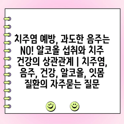 치주염 예방, 과도한 음주는 NO! 알코올 섭취와 치주 건강의 상관관계 | 치주염, 음주, 건강, 알코올, 잇몸 질환