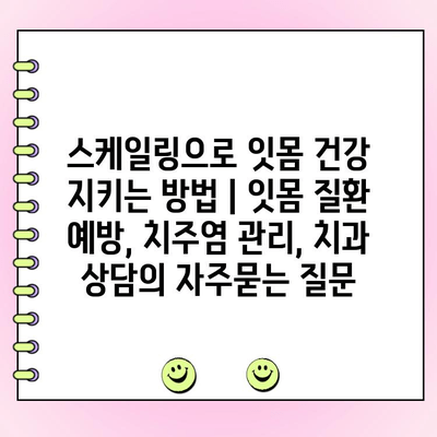 스케일링으로 잇몸 건강 지키는 방법 | 잇몸 질환 예방, 치주염 관리, 치과 상담