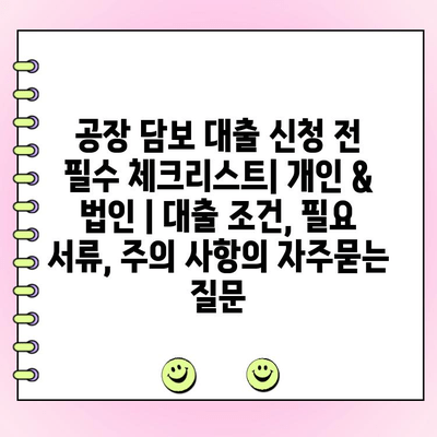 공장 담보 대출 신청 전 필수 체크리스트| 개인 & 법인 | 대출 조건, 필요 서류, 주의 사항