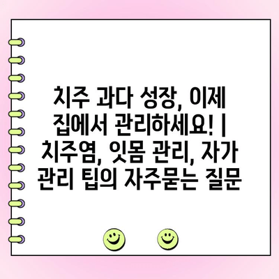 치주 과다 성장, 이제 집에서 관리하세요! | 치주염, 잇몸 관리, 자가 관리 팁