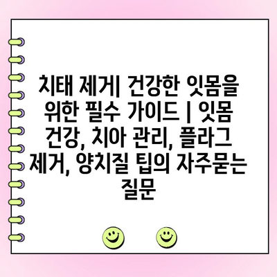 치태 제거| 건강한 잇몸을 위한 필수 가이드 | 잇몸 건강, 치아 관리, 플라그 제거, 양치질 팁