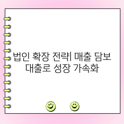 매출 담보 대출 활용, 법인 확장 전략| 성공적인 성장을 위한 로드맵 | 법인 대출, 사업 확장, 자금 조달, 성장 전략