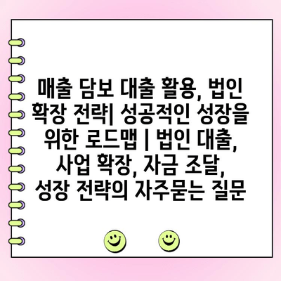 매출 담보 대출 활용, 법인 확장 전략| 성공적인 성장을 위한 로드맵 | 법인 대출, 사업 확장, 자금 조달, 성장 전략