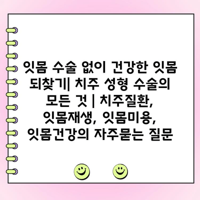 잇몸 수술 없이 건강한 잇몸 되찾기| 치주 성형 수술의 모든 것 | 치주질환, 잇몸재생, 잇몸미용, 잇몸건강