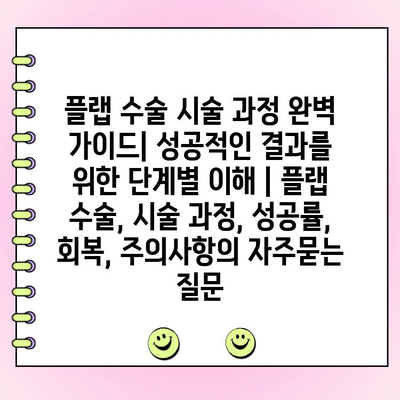 플랩 수술 시술 과정 완벽 가이드| 성공적인 결과를 위한 단계별 이해 | 플랩 수술, 시술 과정, 성공률, 회복, 주의사항