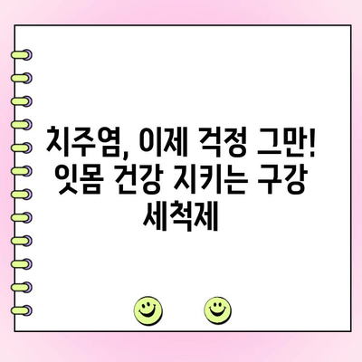 치주염, 이제 걱정하지 마세요! 건강한 잇몸을 위한 치주염 구강 세척제 추천 | 치주염 관리, 잇몸 건강, 구강 세척제