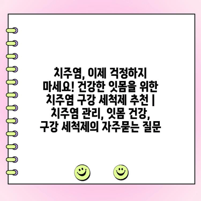 치주염, 이제 걱정하지 마세요! 건강한 잇몸을 위한 치주염 구강 세척제 추천 | 치주염 관리, 잇몸 건강, 구강 세척제