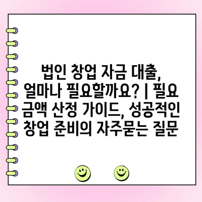 법인 창업 자금 대출, 얼마나 필요할까요? | 필요 금액 산정 가이드, 성공적인 창업 준비