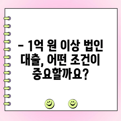 1억 원 이상 신규 법인 사업자 대출, 어떻게 받을까요? | 법인 대출 조건, 필요 서류, 성공 전략