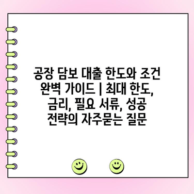 공장 담보 대출 한도와 조건 완벽 가이드 | 최대 한도, 금리, 필요 서류, 성공 전략