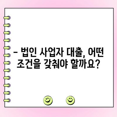 법인 사업자대출, 조건과 신청 방법 완벽 가이드 |  필요한 서류, 금리 비교, 성공 전략