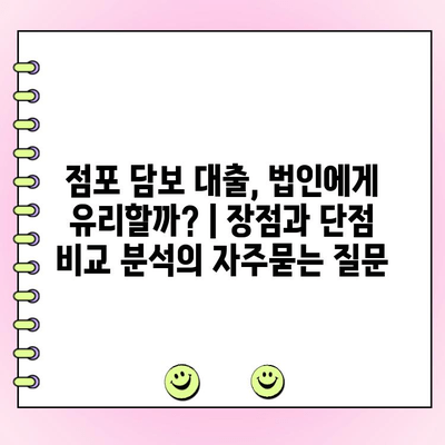 점포 담보 대출, 법인에게 유리할까? | 장점과 단점 비교 분석