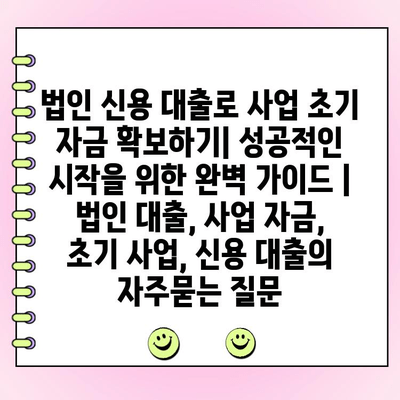 법인 신용 대출로 사업 초기 자금 확보하기| 성공적인 시작을 위한 완벽 가이드 | 법인 대출, 사업 자금, 초기 사업, 신용 대출