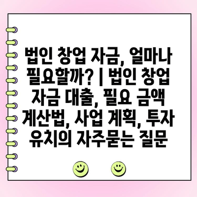 법인 창업 자금, 얼마나 필요할까? | 법인 창업 자금 대출, 필요 금액 계산법, 사업 계획, 투자 유치