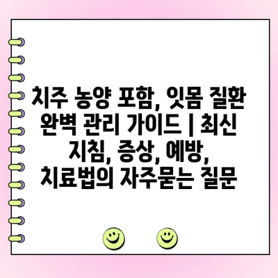 치주 농양 포함, 잇몸 질환 완벽 관리 가이드 | 최신 지침, 증상, 예방, 치료법