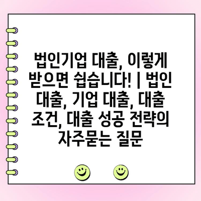 법인기업 대출, 이렇게 받으면 쉽습니다! | 법인 대출, 기업 대출, 대출 조건, 대출 성공 전략