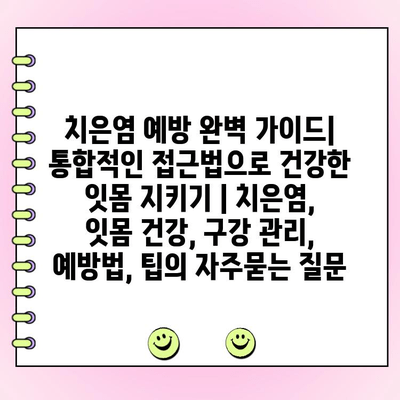 치은염 예방 완벽 가이드| 통합적인 접근법으로 건강한 잇몸 지키기 | 치은염, 잇몸 건강, 구강 관리, 예방법, 팁