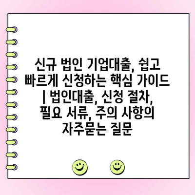 신규 법인 기업대출, 쉽고 빠르게 신청하는 핵심 가이드 | 법인대출, 신청 절차, 필요 서류, 주의 사항