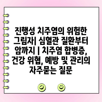 진행성 치주염의 위험한 그림자| 심혈관 질환부터 암까지 | 치주염 합병증, 건강 위협, 예방 및 관리