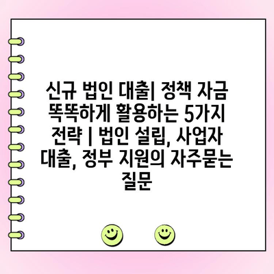 신규 법인 대출| 정책 자금 똑똑하게 활용하는 5가지 전략 | 법인 설립, 사업자 대출, 정부 지원