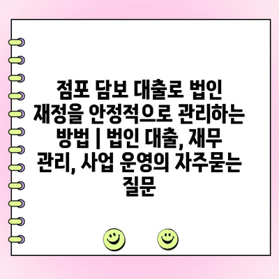 점포 담보 대출로 법인 재정을 안정적으로 관리하는 방법 | 법인 대출, 재무 관리, 사업 운영