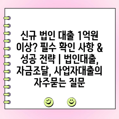 신규 법인 대출 1억원 이상? 필수 확인 사항 & 성공 전략 | 법인대출, 자금조달, 사업자대출