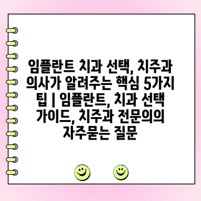 임플란트 치과 선택, 치주과 의사가 알려주는 핵심 5가지 팁 | 임플란트, 치과 선택 가이드, 치주과 전문의