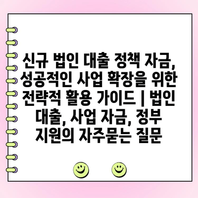 신규 법인 대출 정책 자금, 성공적인 사업 확장을 위한 전략적 활용 가이드 | 법인 대출, 사업 자금, 정부 지원