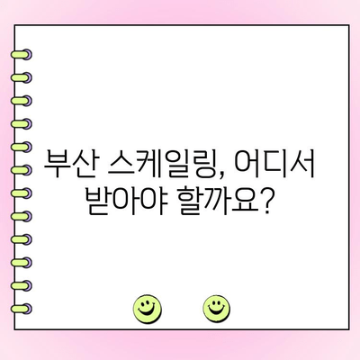 부산 스케일링 & 치석 제거 잘하는 곳 추천| 꼼꼼한 치과 선택 가이드 | 부산 치과, 스케일링, 치석 제거, 추천