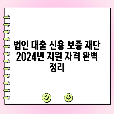 법인 대출 신용 보증 재단 2024년 최신 정보| 지원 자격, 절차, 금리 알아보기 | 법인 대출, 신용 보증, 2024년 정보